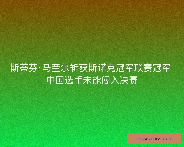 斯蒂芬·马奎尔斩获斯诺克冠军联赛冠军 中国选手未能闯入决赛